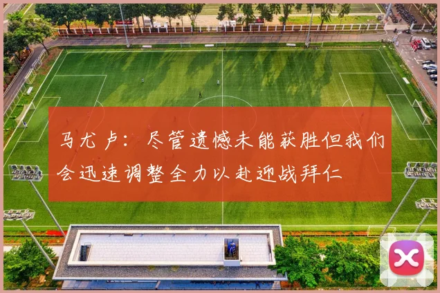 马尤卢：尽管遗憾未能获胜但我们会迅速调整全力以赴迎战拜仁