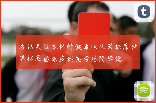 名记关注本怀特健康状况若缺席世界杯图赫尔应优先考虑阿诺德