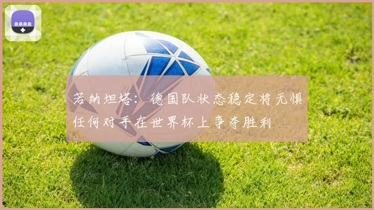 若纳坦塔：德国队状态稳定将无惧任何对手在世界杯上争夺胜利