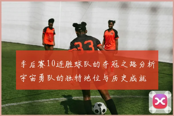 季后赛10连胜球队的夺冠之路分析宇宙勇队的独特地位与历史成就