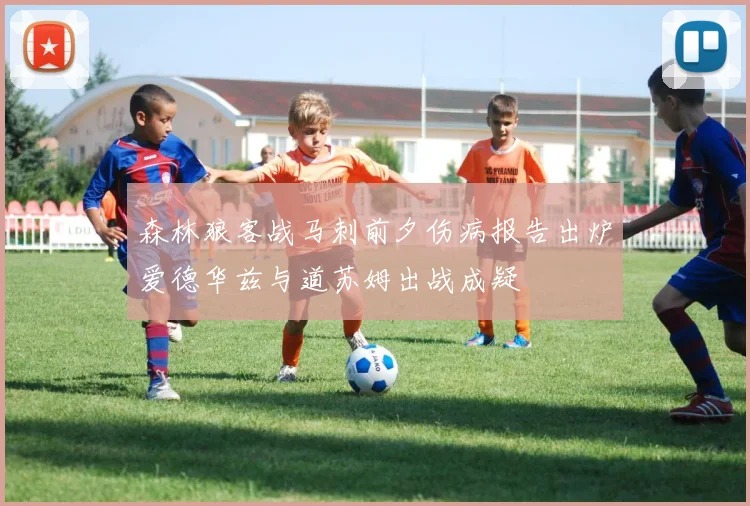 森林狼客战马刺前夕伤病报告出炉爱德华兹与道苏姆出战成疑