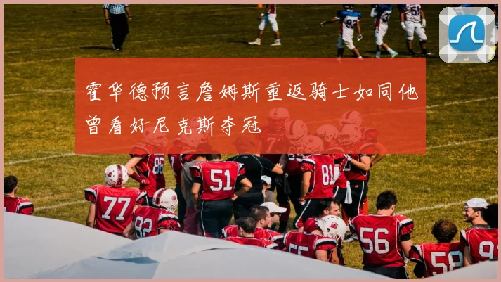 霍华德预言詹姆斯重返骑士如同他曾看好尼克斯夺冠