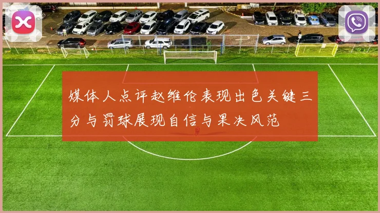媒体人点评赵维伦表现出色关键三分与罚球展现自信与果决风范
