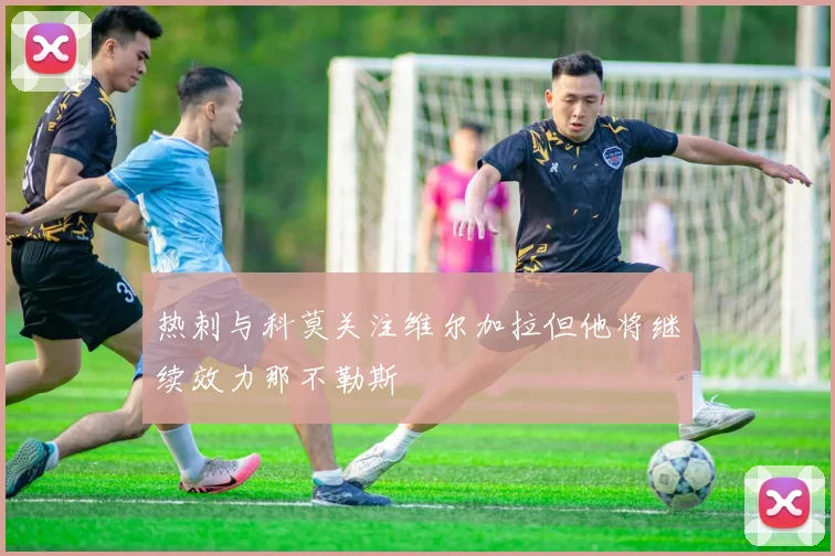 热刺与科莫关注维尔加拉但他将继续效力那不勒斯