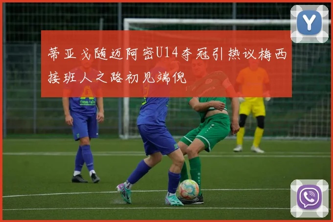 蒂亚戈随迈阿密U14夺冠引热议梅西接班人之路初见端倪